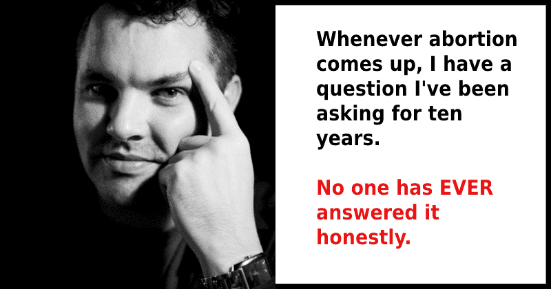 Man asks a simple question that exposes the whole anti-abortion argument